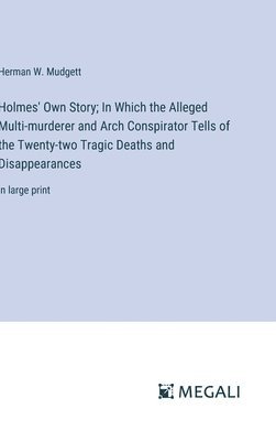 bokomslag Holmes' Own Story; In Which the Alleged Multi-murderer and Arch Conspirator Tells of the Twenty-two Tragic Deaths and Disappearances