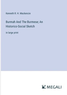 Burmah And The Burmese; An Historico-Social Sketch 1