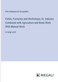 bokomslag Fields, Factories and Workshops; Or, Industry Combined with Agriculture and Brain Work With Manual Work