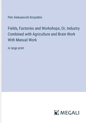 Fields, Factories and Workshops; Or, Industry Combined with Agriculture and Brain Work With Manual Work 1