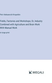 bokomslag Fields, Factories and Workshops; Or, Industry Combined with Agriculture and Brain Work With Manual Work