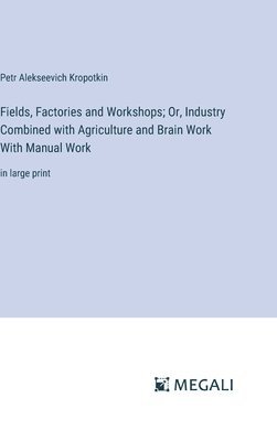 Fields, Factories and Workshops; Or, Industry Combined with Agriculture and Brain Work With Manual Work 1