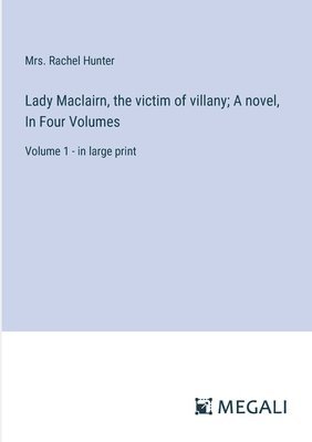 Lady Maclairn, the victim of villany; A novel, In Four Volumes