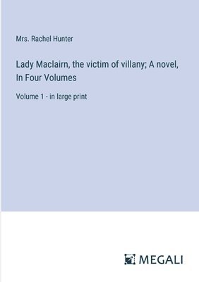 Lady Maclairn, the victim of villany; A novel, In Four Volumes 1