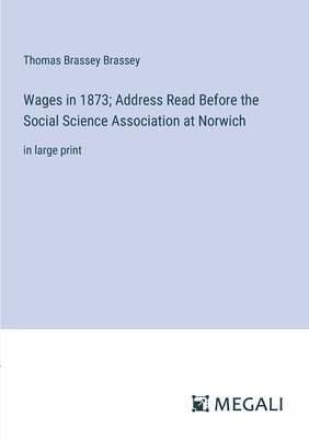 Wages in 1873; Address Read Before the Social Science Association at Norwich 1