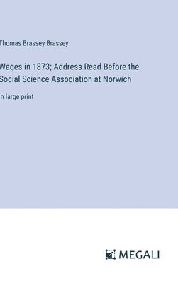 Wages in 1873; Address Read Before the Social Science Association at Norwich 1