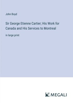 bokomslag Sir George Etienne Cartier; His Work for Canada and His Services to Montreal
