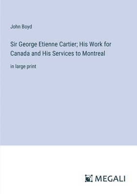 John Boyd - Sir George Etienne Cartier; His Work for Canada and His Services to Montreal, Häftad