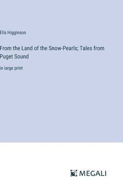 Ella Higginson - From the Land of the Snow-Pearls; Tales from Puget Sound, Inbunden
