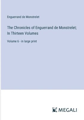 Chronicles of Enguerrand de Monstrelet; In Thirteen Volumes