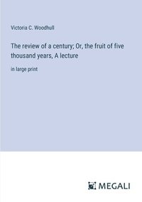 bokomslag The review of a century; Or, the fruit of five thousand years, A lecture