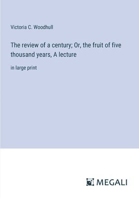 bokomslag The review of a century; Or, the fruit of five thousand years, A lecture