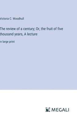 The review of a century; Or, the fruit of five thousand years, A lecture 1