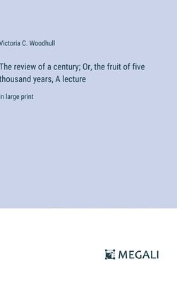 review of a century; Or, the fruit of five thousand years, A lecture