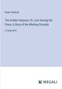 bokomslag The Golden Harpoon; Or, Lost Among the Floes, A Story of the Whaling Grounds