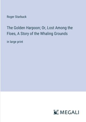 Roger Starbuck - Golden Harpoon; Or, Lost Among the Floes, A Story of the Whaling Grounds, Häftad