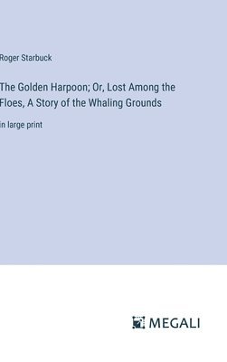 bokomslag The Golden Harpoon; Or, Lost Among the Floes, A Story of the Whaling Grounds