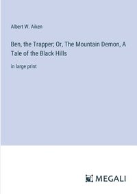 bokomslag Ben, the Trapper; Or, The Mountain Demon, A Tale of the Black Hills