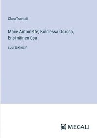 bokomslag Marie Antoinette; Kolmessa Osassa, Ensimäinen Osa: suuraakkosin