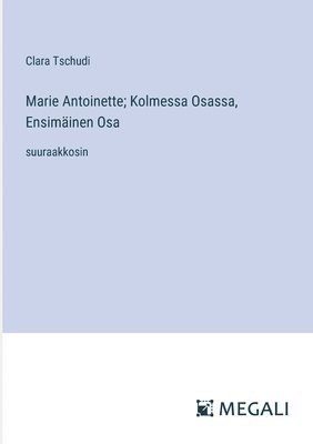 bokomslag Marie Antoinette; Kolmessa Osassa, Ensimäinen Osa