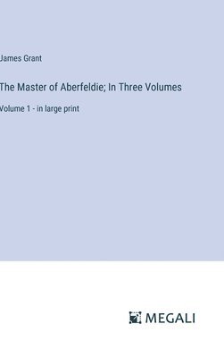 The Master of Aberfeldie; In Three Volumes 1