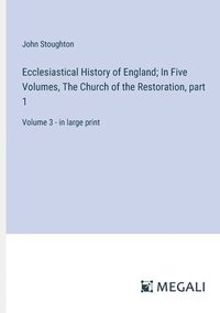 bokomslag Ecclesiastical History of England; In Five Volumes, The Church of the Restoration, part 1