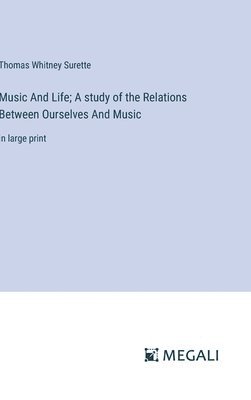Thomas Whitney Surette - Music And Life; A study of the Relations Between Ourselves And Music, Inbunden