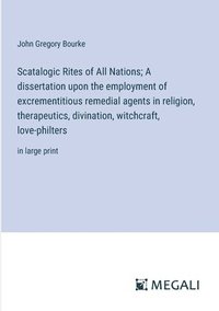 bokomslag Scatalogic Rites of All Nations; A dissertation upon the employment of excrementitious remedial agents in religion, therapeutics, divination, witchcraft, love-philters