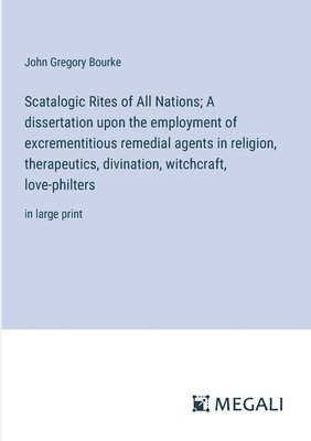 bokomslag Scatalogic Rites of All Nations; A dissertation upon the employment of excrementitious remedial agents in religion, therapeutics, divination, witchcraft, love-philters