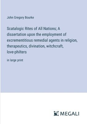 Scatalogic Rites of All Nations; A dissertation upon the employment of excrementitious remedial agents in religion, therapeutics, divination, witchcraft, love-philters 1