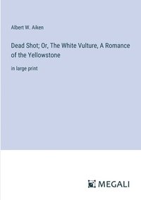 bokomslag Dead Shot; Or, The White Vulture, A Romance of the Yellowstone