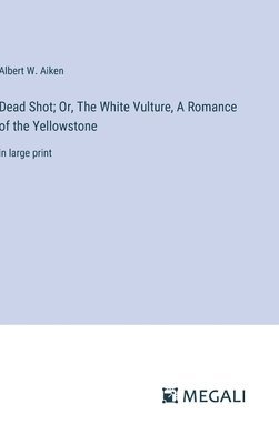 Dead Shot; Or, The White Vulture, A Romance of the Yellowstone 1