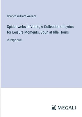 Spider-webs in Verse; A Collection of Lyrics for Leisure Moments, Spun at Idle Hours 1