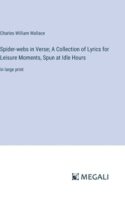 Spider-webs in Verse; A Collection of Lyrics for Leisure Moments, Spun at Idle Hours 1