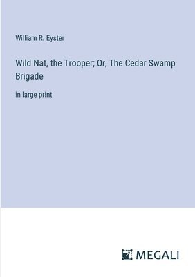 William R Eyster, William R. Eyster - Wild Nat, the Trooper; Or, The Cedar Swamp Brigade, Häftad