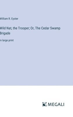 Wild Nat, the Trooper; Or, The Cedar Swamp Brigade