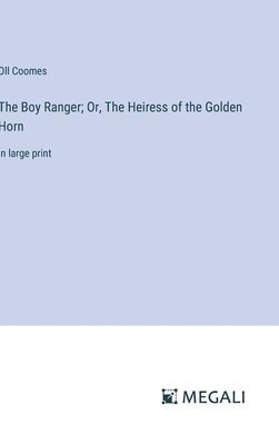 bokomslag The Boy Ranger; Or, The Heiress of the Golden Horn