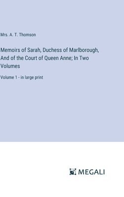 Memoirs of Sarah, Duchess of Marlborough, And of the Court of Queen Anne; In Two Volumes 1