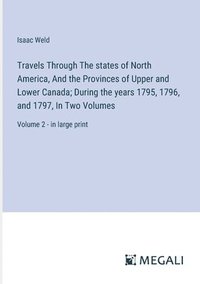 bokomslag Travels Through The states of North America, And the Provinces of Upper and Lower Canada; During the years 1795, 1796, and 1797, In Two Volumes