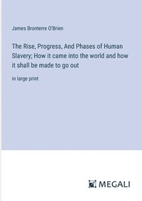 bokomslag Rise, Progress, And Phases of Human Slavery; How it came into the world and how it shall be made to go out