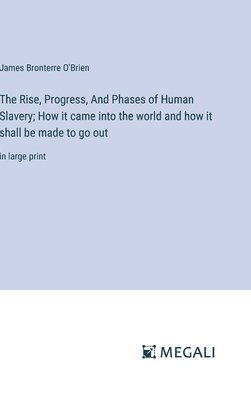 bokomslag Rise, Progress, And Phases of Human Slavery; How it came into the world and how it shall be made to go out