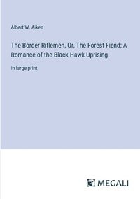 bokomslag The Border Riflemen, Or, The Forest Fiend; A Romance of the Black-Hawk Uprising