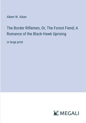 bokomslag The Border Riflemen, Or, The Forest Fiend; A Romance of the Black-Hawk Uprising