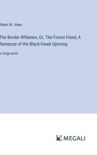 bokomslag The Border Riflemen, Or, The Forest Fiend; A Romance of the Black-Hawk Uprising