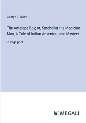 The Antelope Boy; or, Smoholler the Medicine Man, A Tale of Indian Adventure and Mystery 1