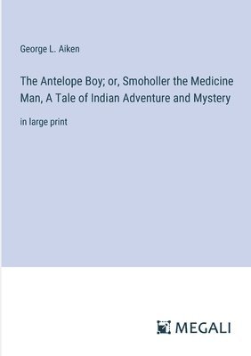 Antelope Boy; or, Smoholler the Medicine Man, A Tale of Indian Adventure and Mystery