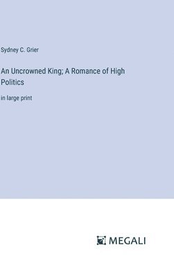 An Uncrowned King; A Romance of High Politics 1