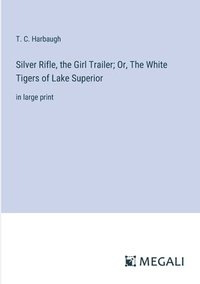 bokomslag Silver Rifle, the Girl Trailer; Or, The White Tigers of Lake Superior