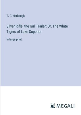 bokomslag Silver Rifle, the Girl Trailer; Or, The White Tigers of Lake Superior