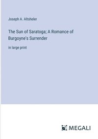 bokomslag The Sun of Saratoga; A Romance of Burgoyne's Surrender